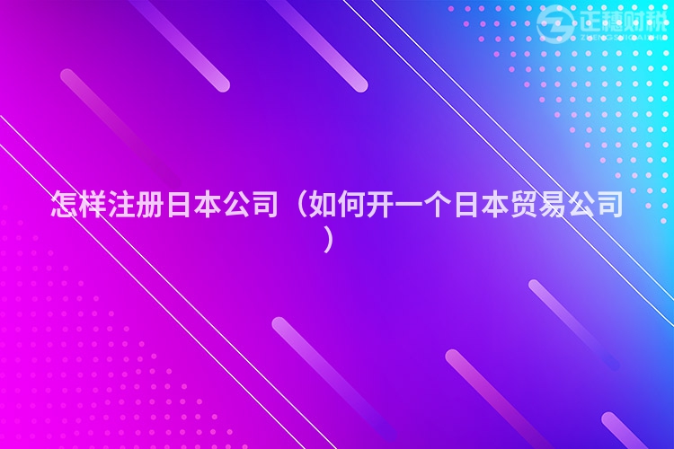 怎样注册日本公司(如何开一个日本贸易公司)