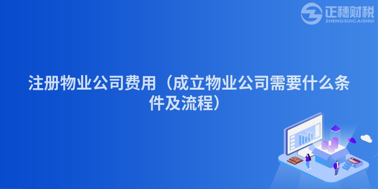 注册物业公司费用(成立物业公司需要什么条件及流程)