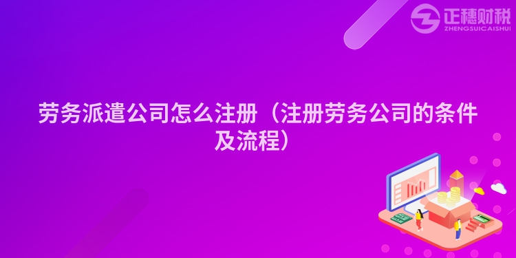 劳务派遣公司怎么注册(注册劳务公司的条件及流程)
