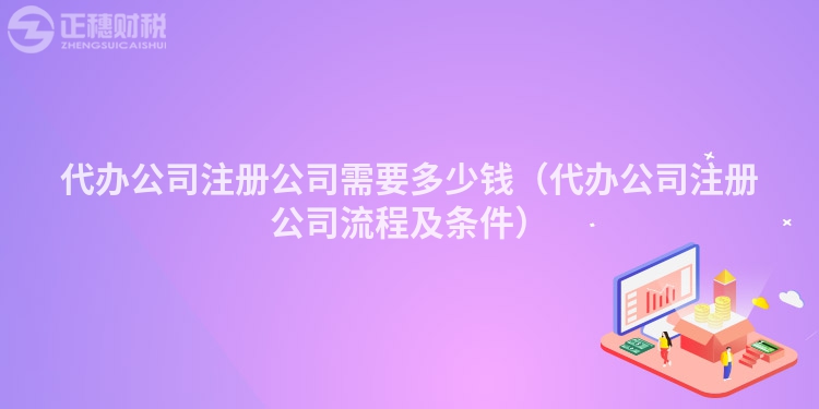 代办公司注册公司需要多少钱(代办公司注册公司流程及条件)