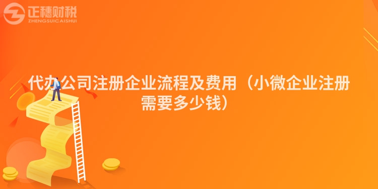代办公司注册企业流程及费用(小微企业注册需要多少钱)