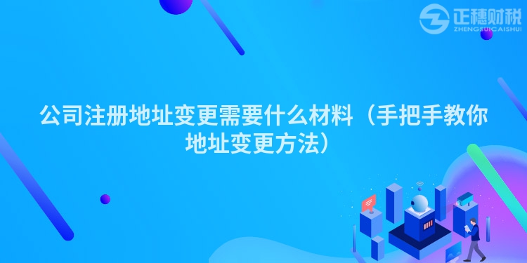 公司注册地址变更需要什么材料(手把手教你地址变更方法)