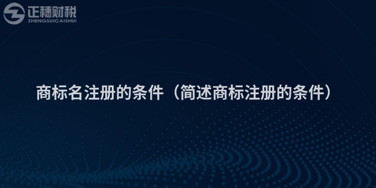 商标名注册的条件(简述商标注册的条件)
