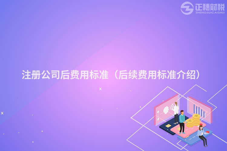 注册公司后费用标准(后续费用标准介绍)