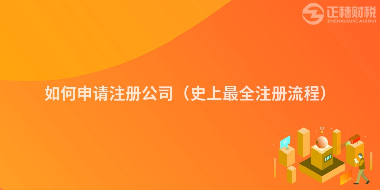 如何申请注册公司(史上最全注册流程)