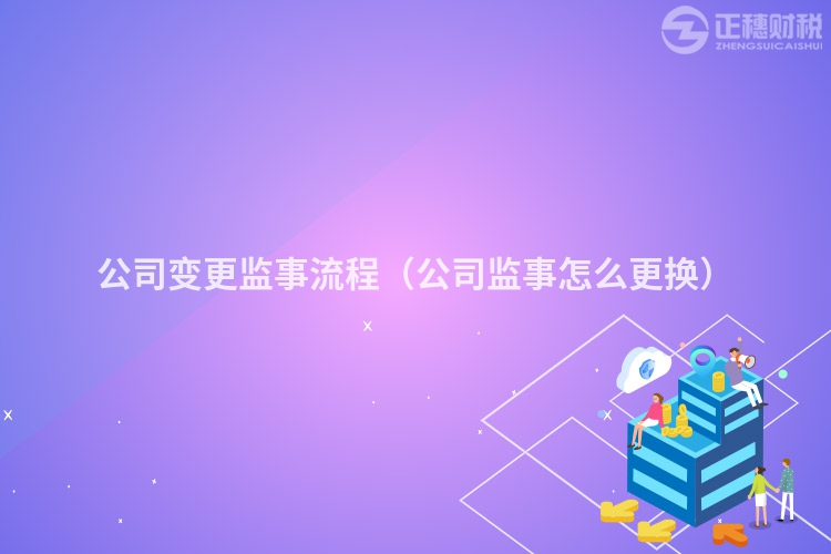 公司变更监事流程(公司监事怎么更换)