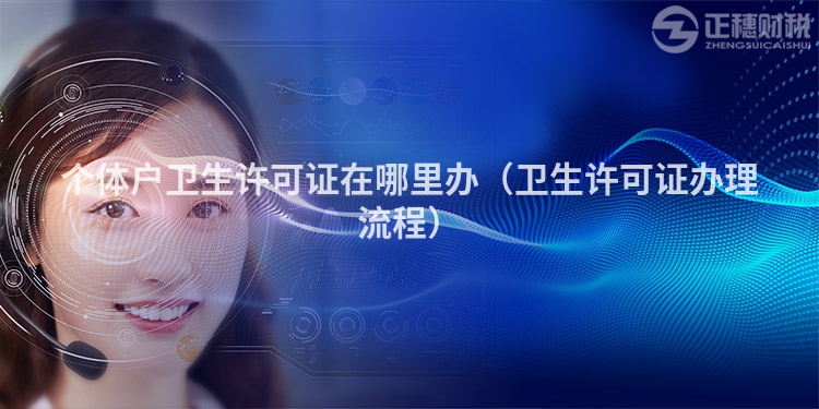 个体户卫生许可证在哪里办(卫生许可证办理流程)