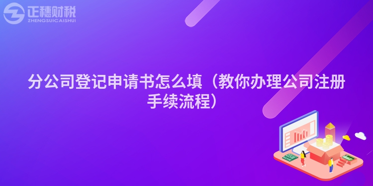 分公司登记申请书怎么填(教你办理公司注册手续流程)