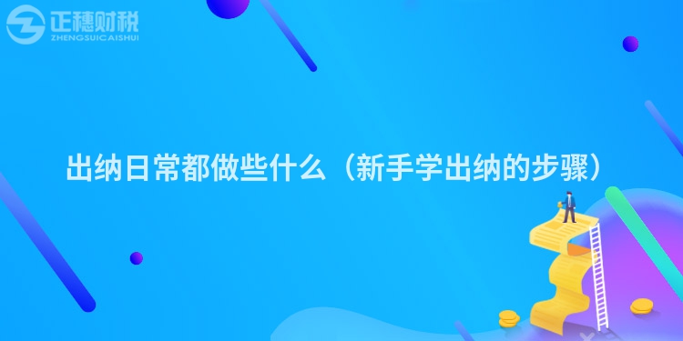 出纳日常都做些什么(新手学出纳的步骤)