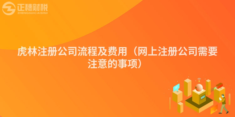 虎林注册公司流程及费用(网上注册公司需要注意的事项)