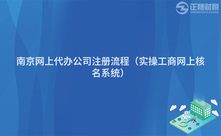 南京网上代办公司注册流程（实操工商网上核名系统）