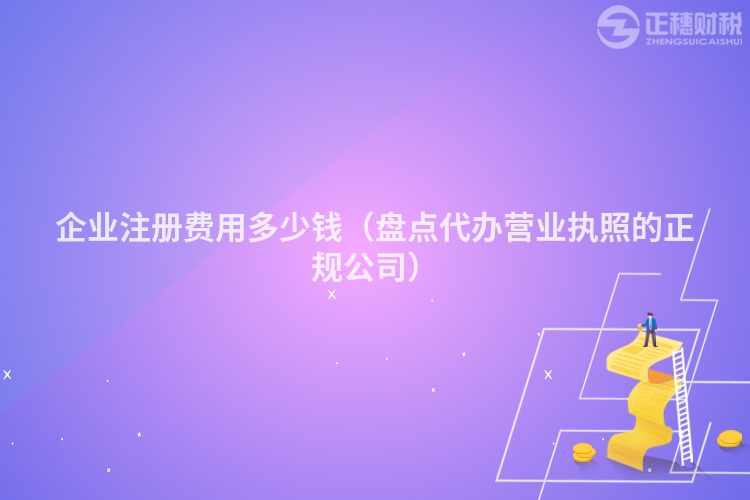 企业注册费用多少钱（盘点代办营业执照的正规公司）