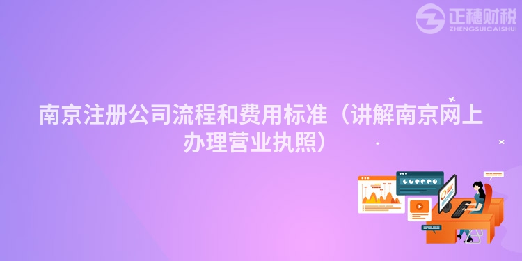 南京注册公司流程和费用标准（讲解南京网上办理营业执照）