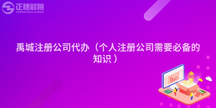 禹城注册公司代办(个人注册公司需要必备的知识 )