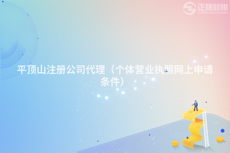 平顶山注册公司代理(个体营业执照网上申请条件)