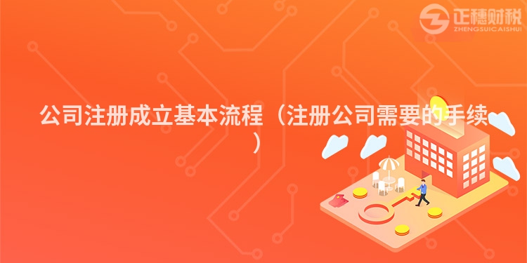 公司注册成立基本流程(注册公司需要的手续)