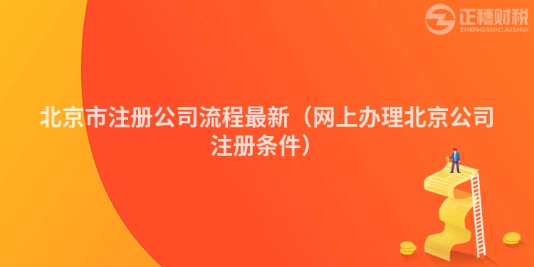 北京市注册公司流程最新（网上办理北京公司注册条件）
