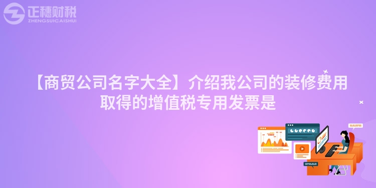 【商贸公司名字大全】介绍我公司的装修费用取得的增值税专用发票是