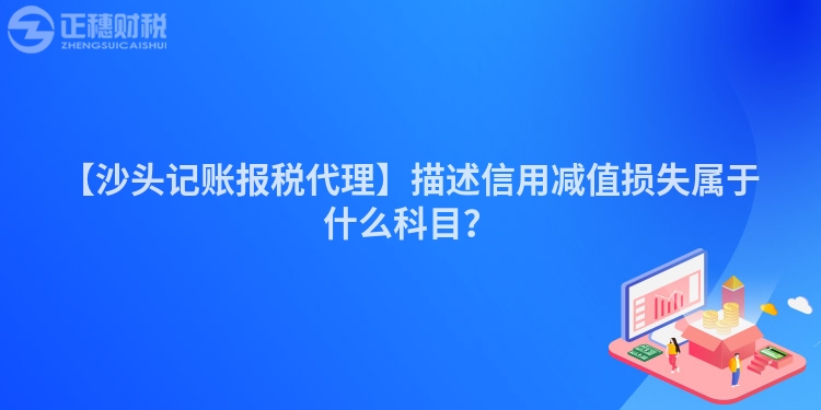 【沙头记账报税代理】描述信用减值损失属于什么科目？
