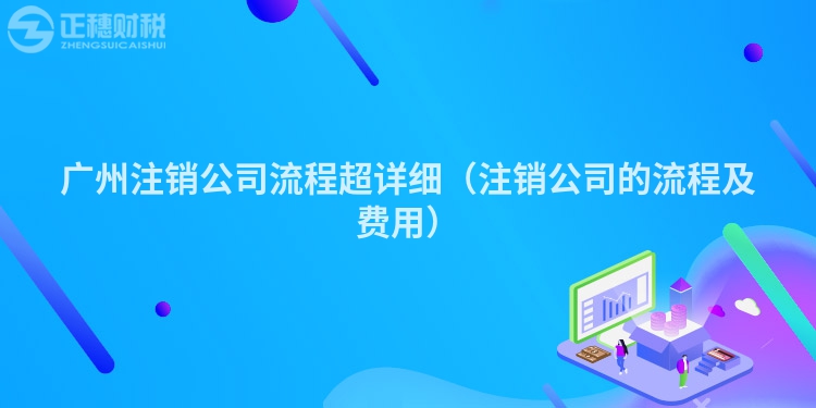 汕尾注销公司流程超详细（注销公司的流程及费用）