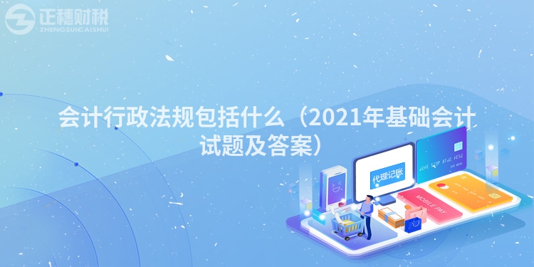 会计行政法规包括什么（2023年基础会计试题及答案）