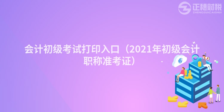 会计初级考试打印入口（2023年初级会计职称准考证）